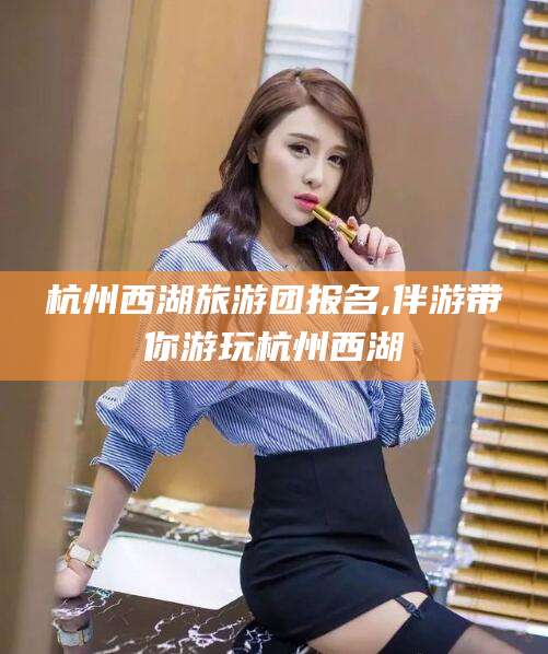 韶关杭州西湖旅游团报名,伴游带你游玩杭州西湖