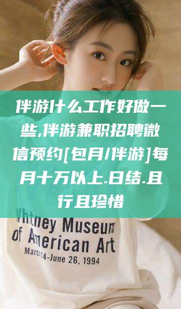 韶关伴游什么工作好做一些,伴游兼职招聘微信预约[包月/伴游]每月十万以上.日结.且行且珍惜