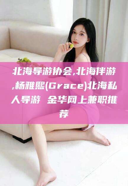 韶关北海导游协会,北海伴游,杨雅熙(Grace)北海私人导游 金华网上兼职推荐