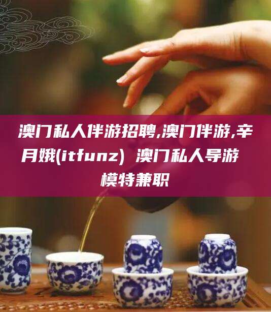 韶关澳门私人伴游招聘,澳门伴游,辛月娥(itfunz) 澳门私人导游 模特兼职