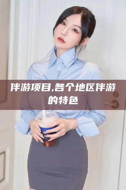 韶关伴游项目,各个地区伴游的特色