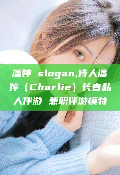 韶关潘婷 slogan,诗人潘婷（Charlie）长春私人伴游 兼职伴游模特