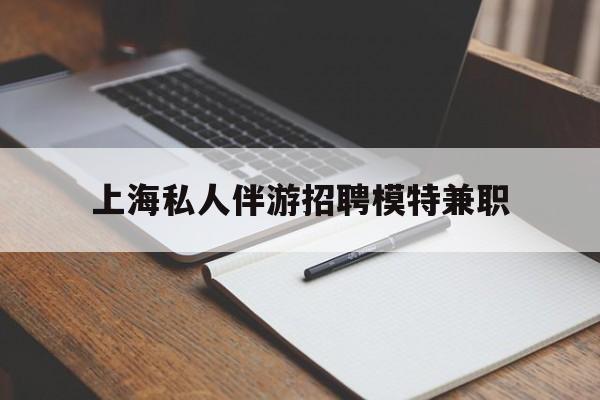 韶关关于上海私人伴游招聘模特兼职的信息